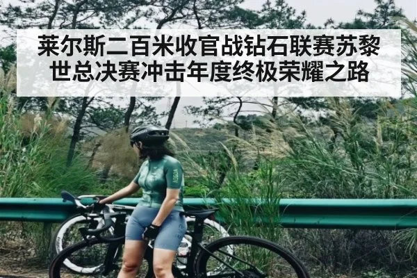 莱尔斯二百米收官战钻石联赛苏黎世总决赛冲击年度终极荣耀之路