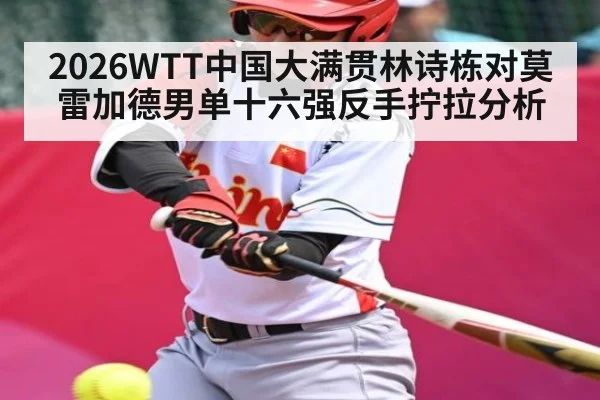 2026WTT中国大满贯林诗栋对莫雷加德男单十六强反手拧拉分析