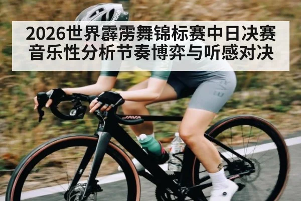 2026世界霹雳舞锦标赛中日决赛音乐性分析节奏博弈与听感对决