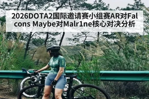 2026DOTA2国际邀请赛小组赛AR对Falcons Maybe对Malr1ne核心对决分析