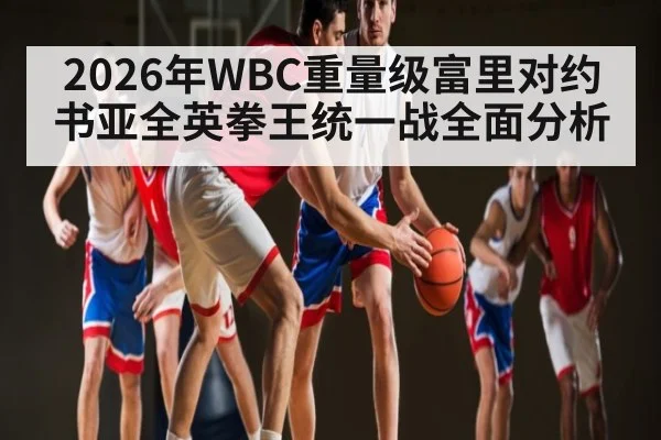 2026年WBC重量级富里对约书亚全英拳王统一战全面分析