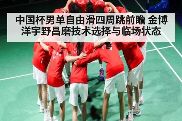 中国杯男单自由滑四周跳前瞻 金博洋宇野昌磨技术选择与临场状态