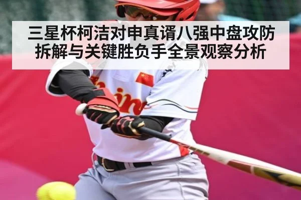 三星杯柯洁对申真谞八强中盘攻防拆解与关键胜负手全景观察分析